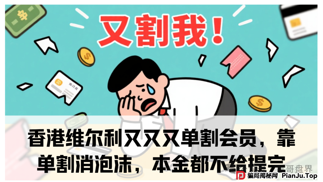 香港维尔利又又又单割会员,靠单割消泡沫,本金都不给提完(1) 香港维尔利又又又单割会员,靠单割消泡沫,本金都不给提完(1)